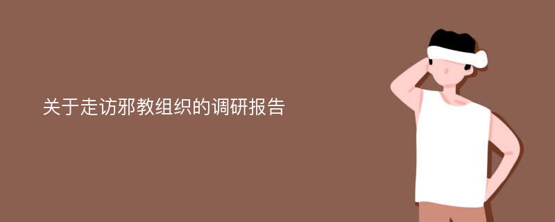 关于走访邪教组织的调研报告