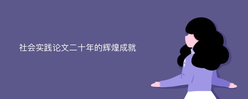 社会实践论文二十年的辉煌成就