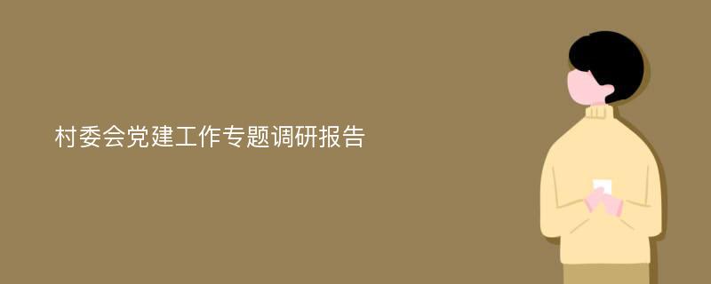 村委会党建工作专题调研报告