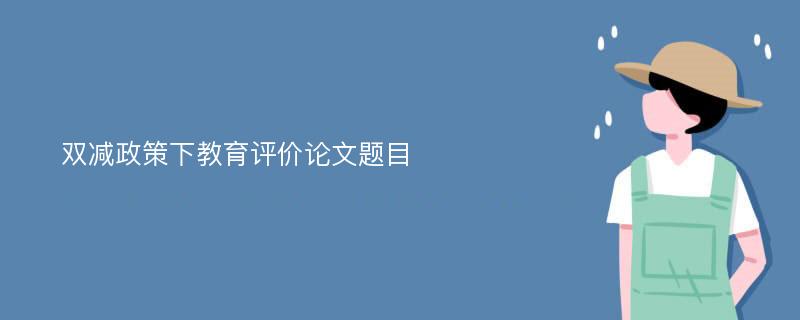 双减政策下教育评价论文题目