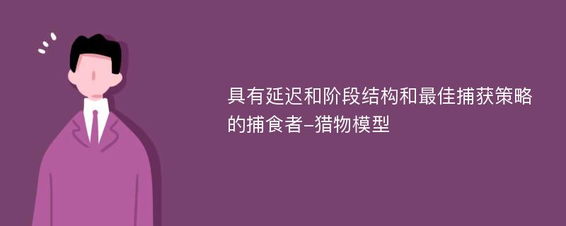 具有延迟和阶段结构和最佳捕获策略的捕食者-猎物模型