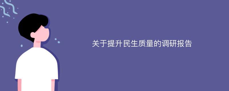 关于提升民生质量的调研报告