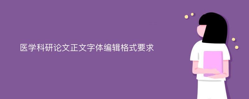 医学科研论文正文字体编辑格式要求