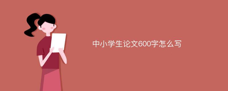 中小学生论文600字怎么写