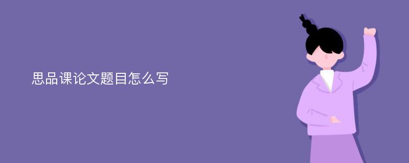 思品课论文题目怎么写