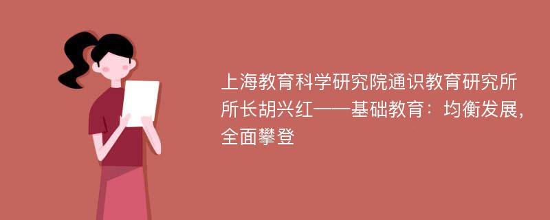 上海教育科学研究院通识教育研究所所长胡兴红——基础教育：均衡发展，全面攀登