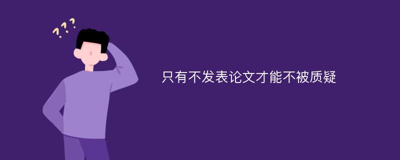 只有不发表论文才能不被质疑