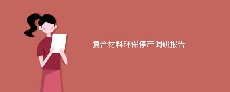 复合材料环保停产调研报告