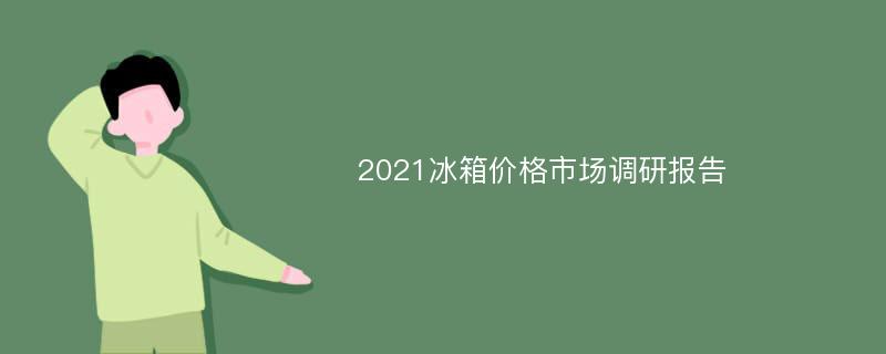 2021冰箱价格市场调研报告