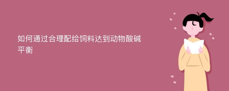 如何通过合理配给饲料达到动物酸碱平衡