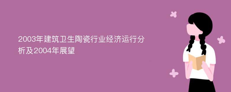 2003年建筑卫生陶瓷行业经济运行分析及2004年展望