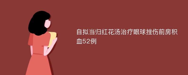 自拟当归红花汤治疗眼球挫伤前房积血52例