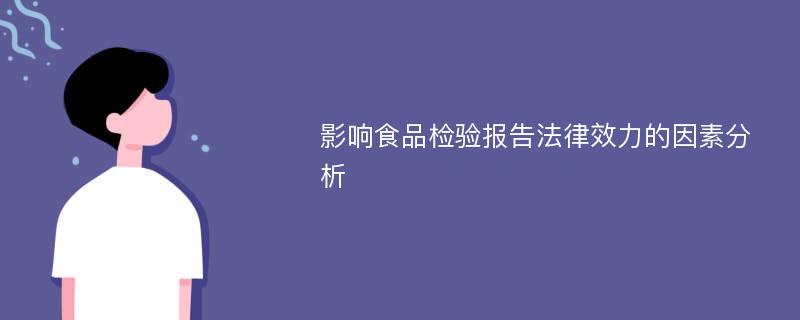 影响食品检验报告法律效力的因素分析