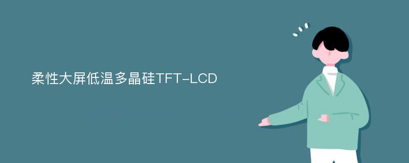 柔性大屏低温多晶硅TFT-LCD