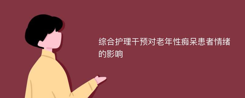 综合护理干预对老年性痴呆患者情绪的影响