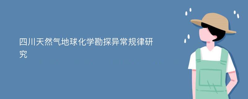 四川天然气地球化学勘探异常规律研究