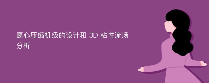 离心压缩机级的设计和 3D 粘性流场分析