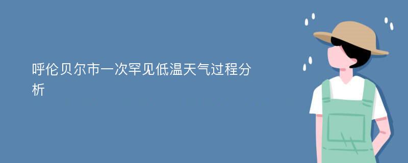 呼伦贝尔市一次罕见低温天气过程分析