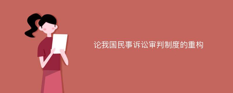 论我国民事诉讼审判制度的重构