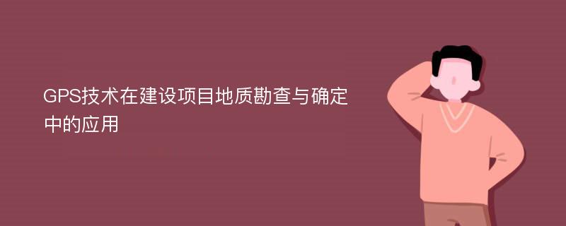 GPS技术在建设项目地质勘查与确定中的应用