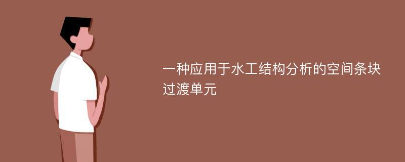 一种应用于水工结构分析的空间条块过渡单元