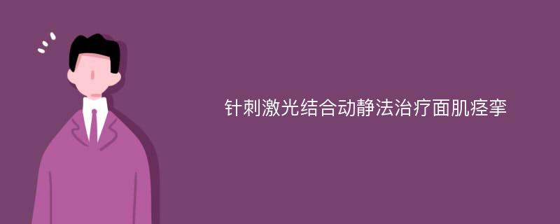 针刺激光结合动静法治疗面肌痉挛