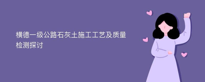 横德一级公路石灰土施工工艺及质量检测探讨