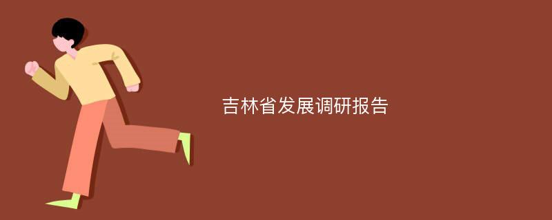 吉林省发展调研报告