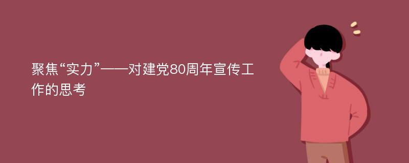 聚焦“实力”——对建党80周年宣传工作的思考