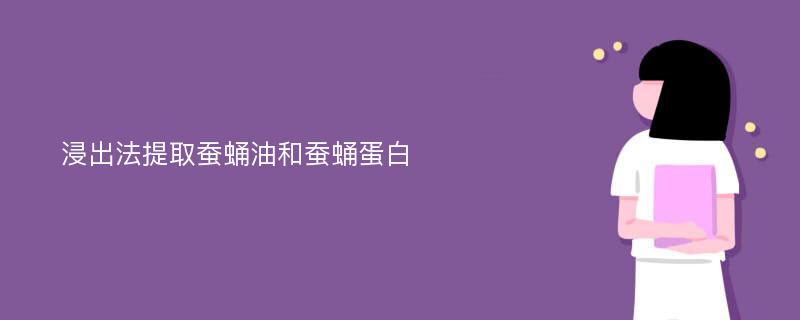 浸出法提取蚕蛹油和蚕蛹蛋白