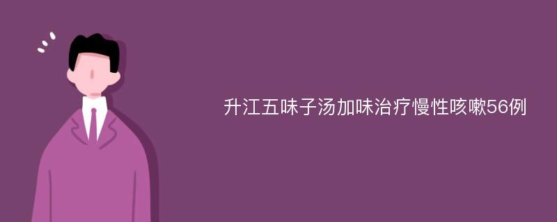 升江五味子汤加味治疗慢性咳嗽56例