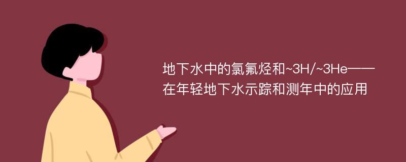 地下水中的氯氟烃和~3H/~3He——在年轻地下水示踪和测年中的应用