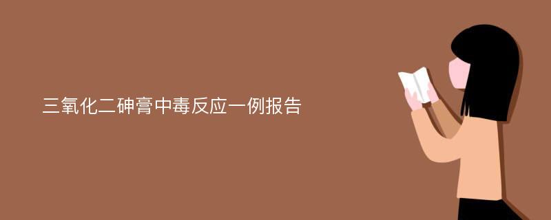 三氧化二砷膏中毒反应一例报告