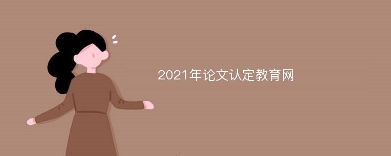 2021年论文认定教育网