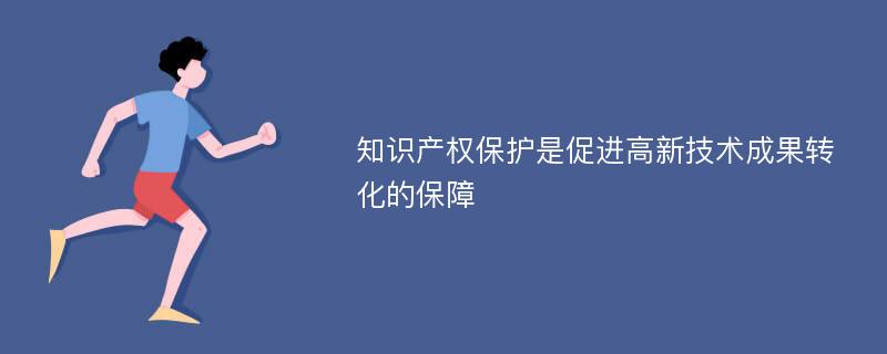 知识产权保护是促进高新技术成果转化的保障