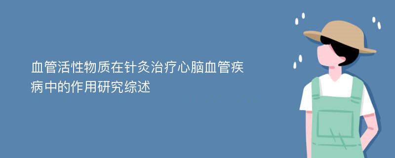 血管活性物质在针灸治疗心脑血管疾病中的作用研究综述