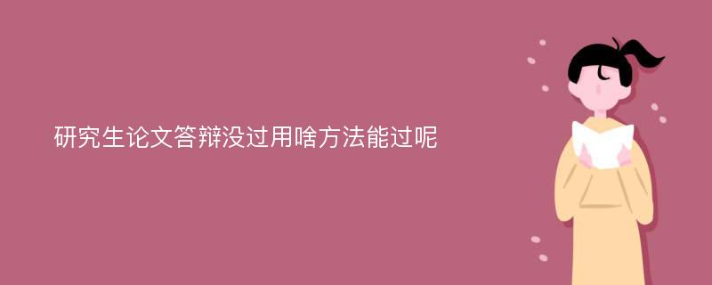 研究生论文答辩没过用啥方法能过呢