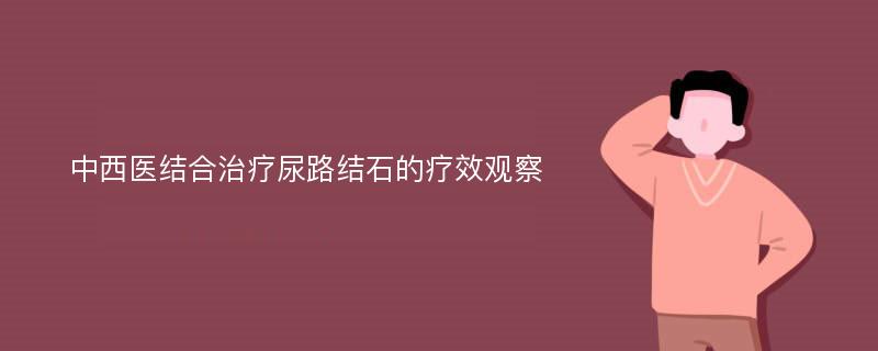 中西医结合治疗尿路结石的疗效观察