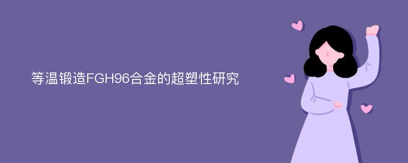 等温锻造FGH96合金的超塑性研究