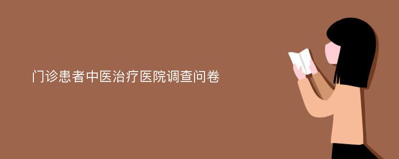 门诊患者中医治疗医院调查问卷