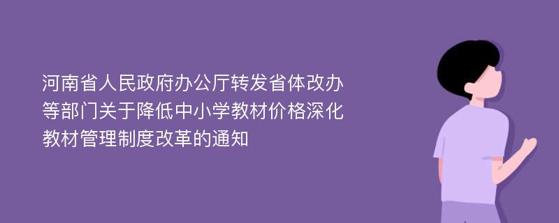 河南省人民政府办公厅转发省体改办等部门关于降低中小学教材价格深化教材管理制度改革的通知