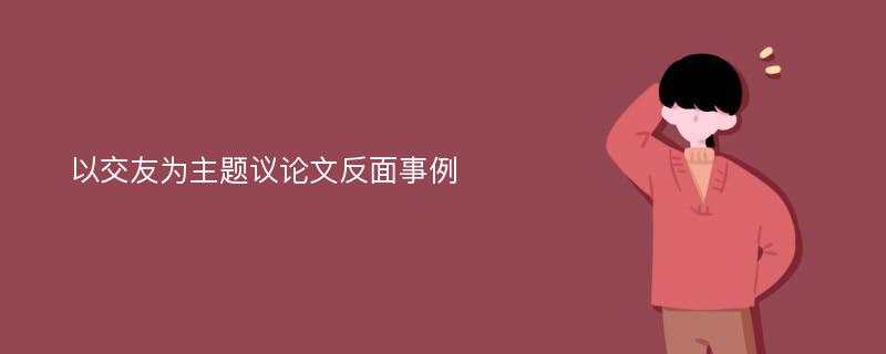 以交友为主题议论文反面事例