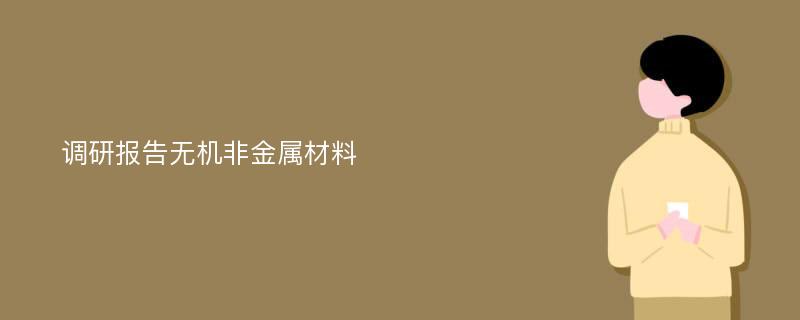 调研报告无机非金属材料