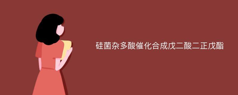 硅菌杂多酸催化合成戊二酸二正戊酯