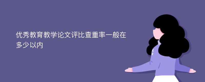 优秀教育教学论文评比查重率一般在多少以内