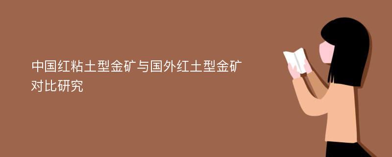 中国红粘土型金矿与国外红土型金矿对比研究