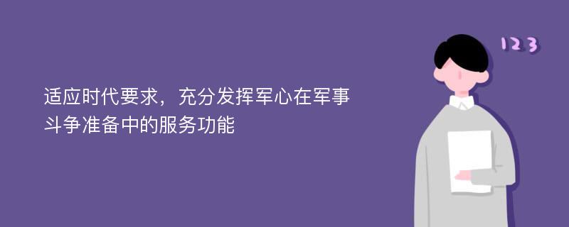 适应时代要求，充分发挥军心在军事斗争准备中的服务功能