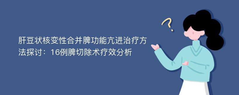 肝豆状核变性合并脾功能亢进治疗方法探讨：16例脾切除术疗效分析