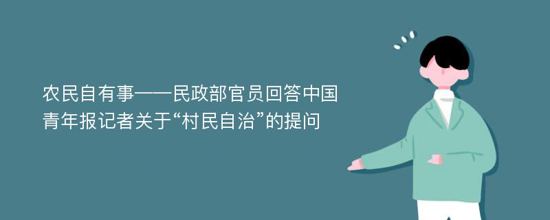 农民自有事——民政部官员回答中国青年报记者关于“村民自治”的提问