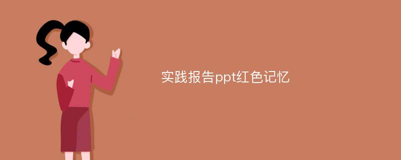 实践报告ppt红色记忆